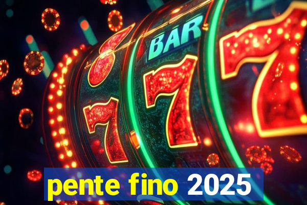 pente fino 2025