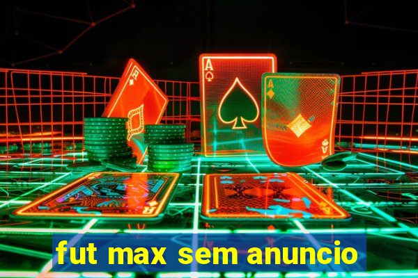 fut max sem anuncio