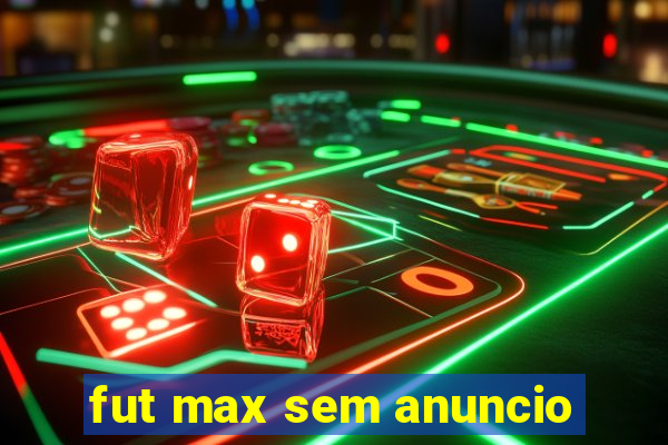 fut max sem anuncio