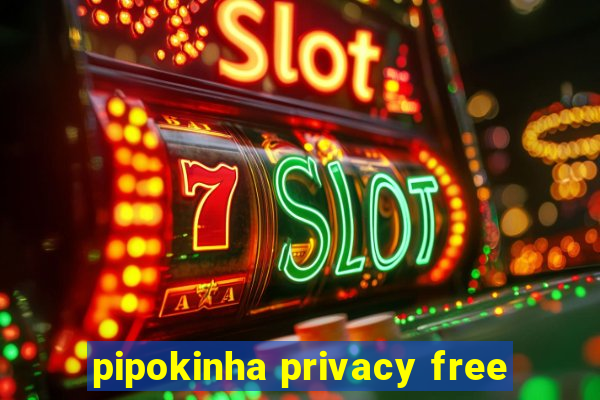 pipokinha privacy free