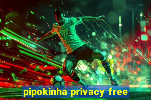 pipokinha privacy free