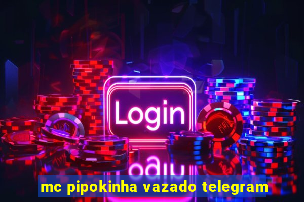 mc pipokinha vazado telegram