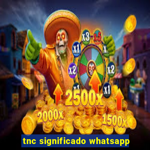 tnc significado whatsapp