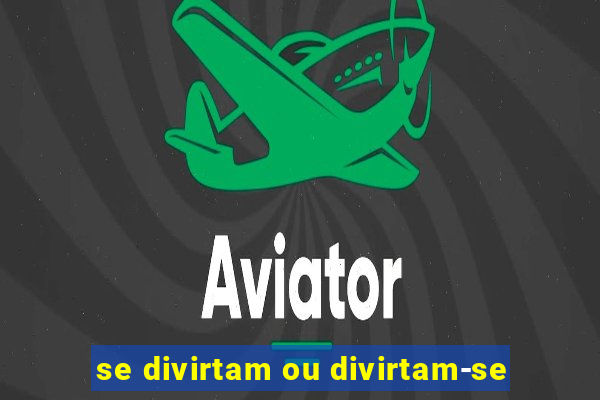 se divirtam ou divirtam-se