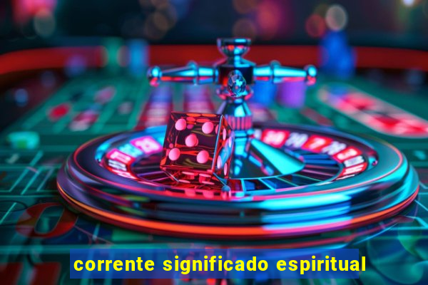 corrente significado espiritual