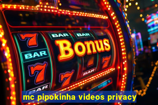 mc pipokinha videos privacy