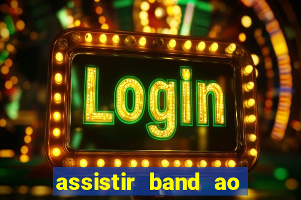 assistir band ao vivo gratis