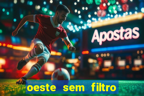 oeste sem filtro hoje ao vivo