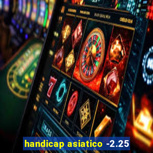 handicap asiatico -2.25