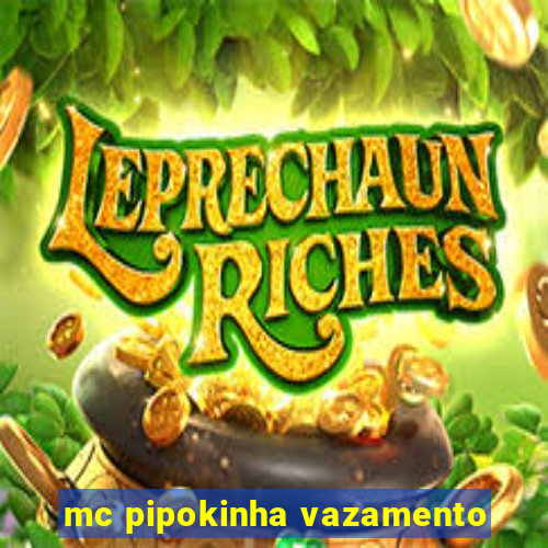 mc pipokinha vazamento