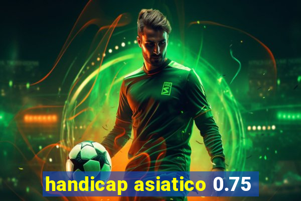 handicap asiatico 0.75