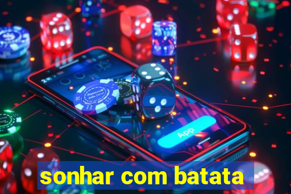 sonhar com batata