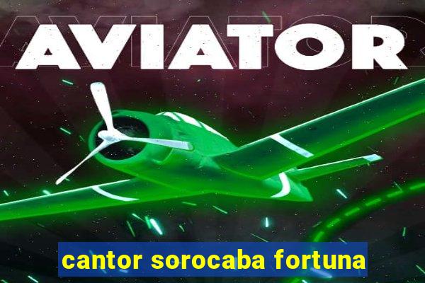 cantor sorocaba fortuna