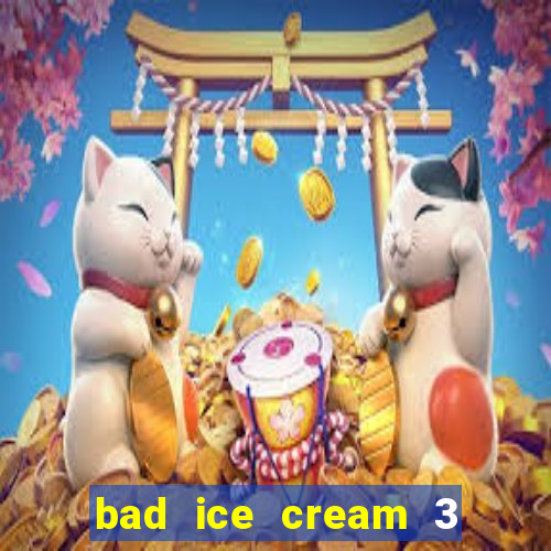 bad ice cream 3 no jogos 360