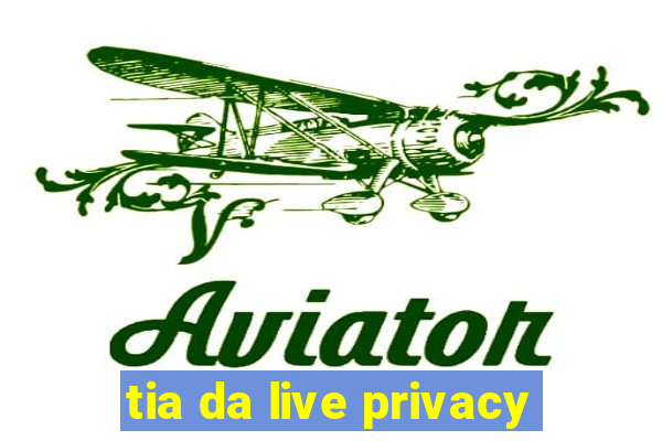 tia da live privacy