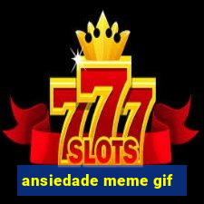 ansiedade meme gif