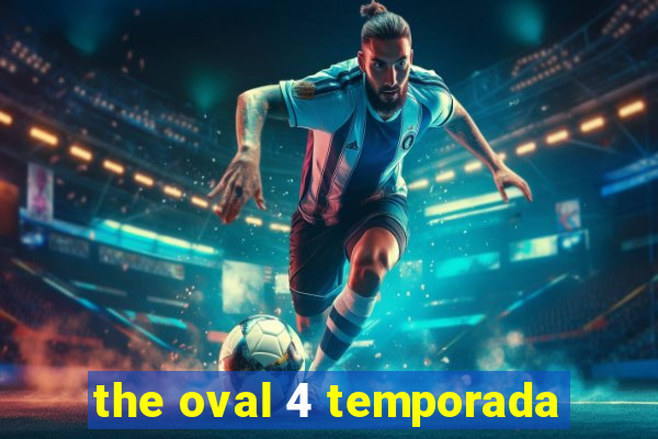 the oval 4 temporada