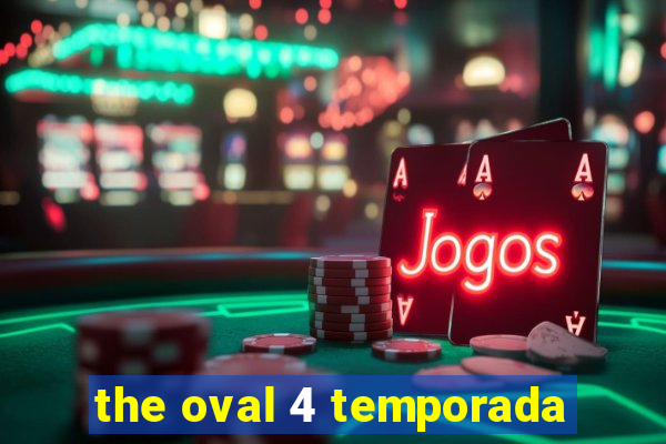 the oval 4 temporada