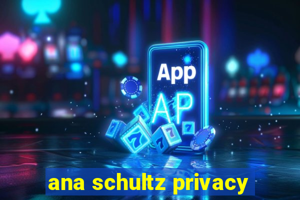 ana schultz privacy