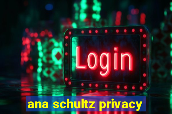 ana schultz privacy