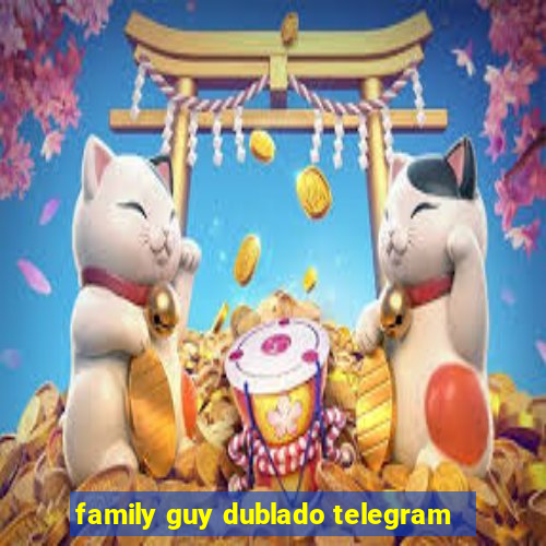 family guy dublado telegram