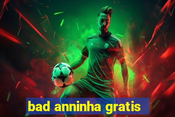 bad anninha gratis