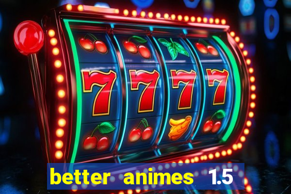 better animes 1.5 apk download