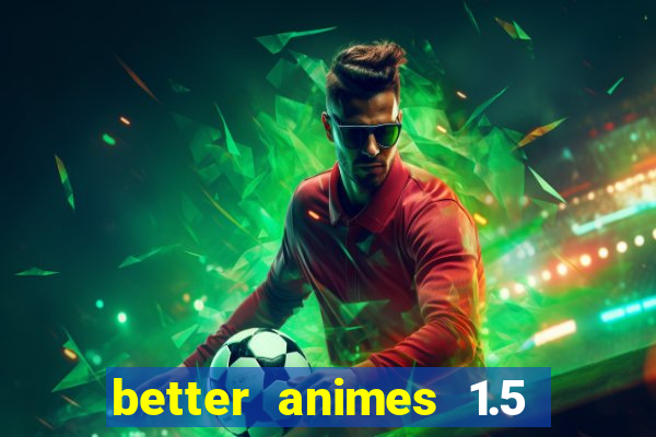 better animes 1.5 apk download