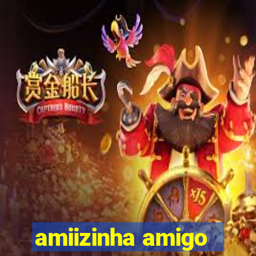 amiizinha amigo