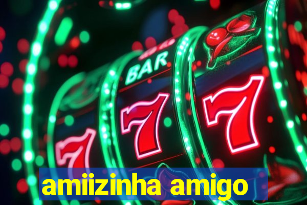 amiizinha amigo