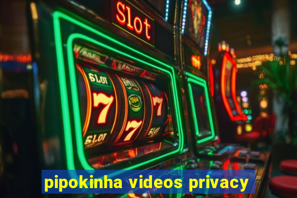 pipokinha videos privacy