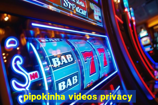 pipokinha videos privacy