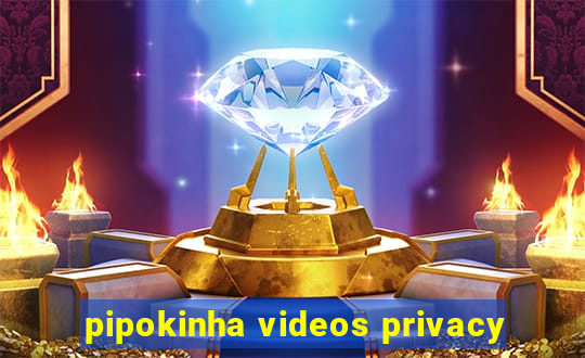 pipokinha videos privacy