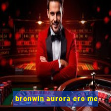 bronwin aurora ero me