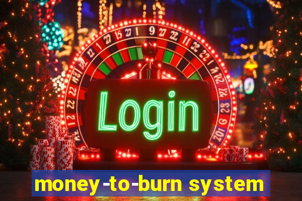 money-to-burn system