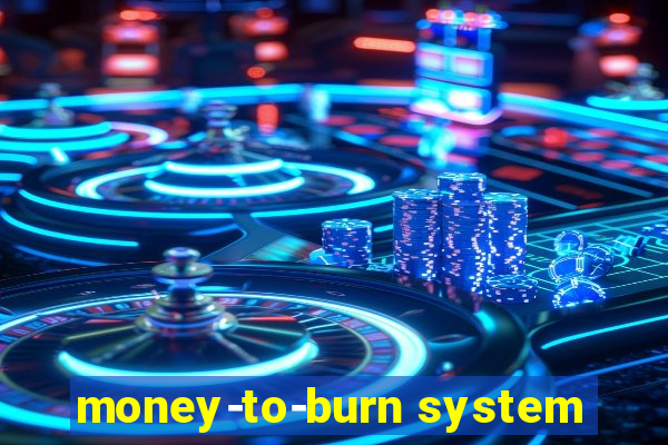 money-to-burn system