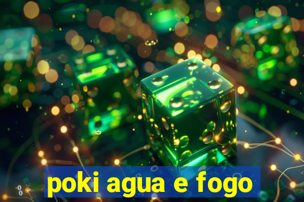 poki agua e fogo