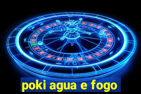 poki agua e fogo