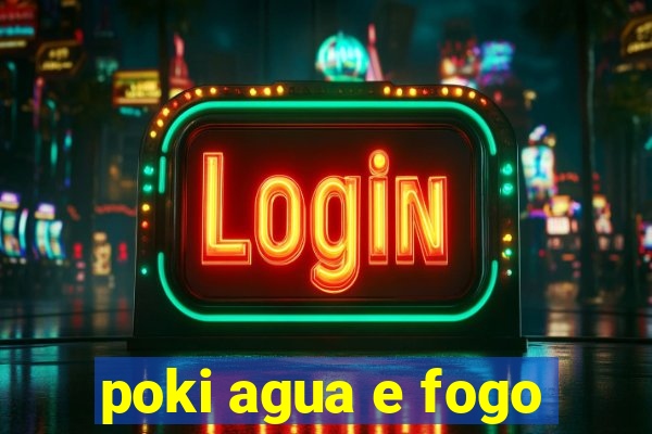 poki agua e fogo