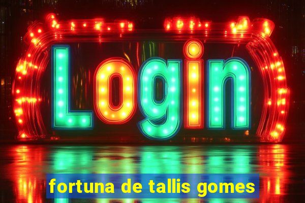 fortuna de tallis gomes