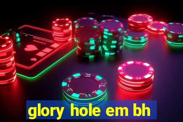 glory hole em bh