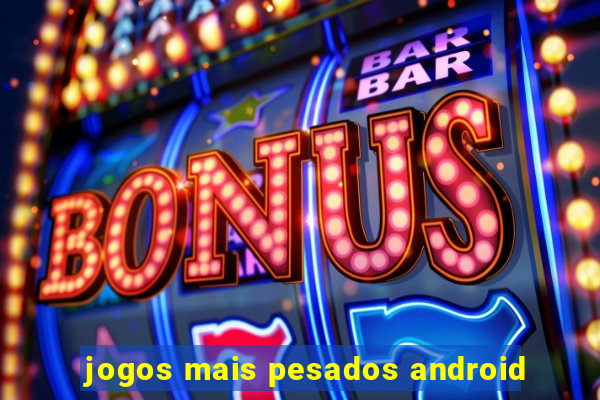 jogos mais pesados android