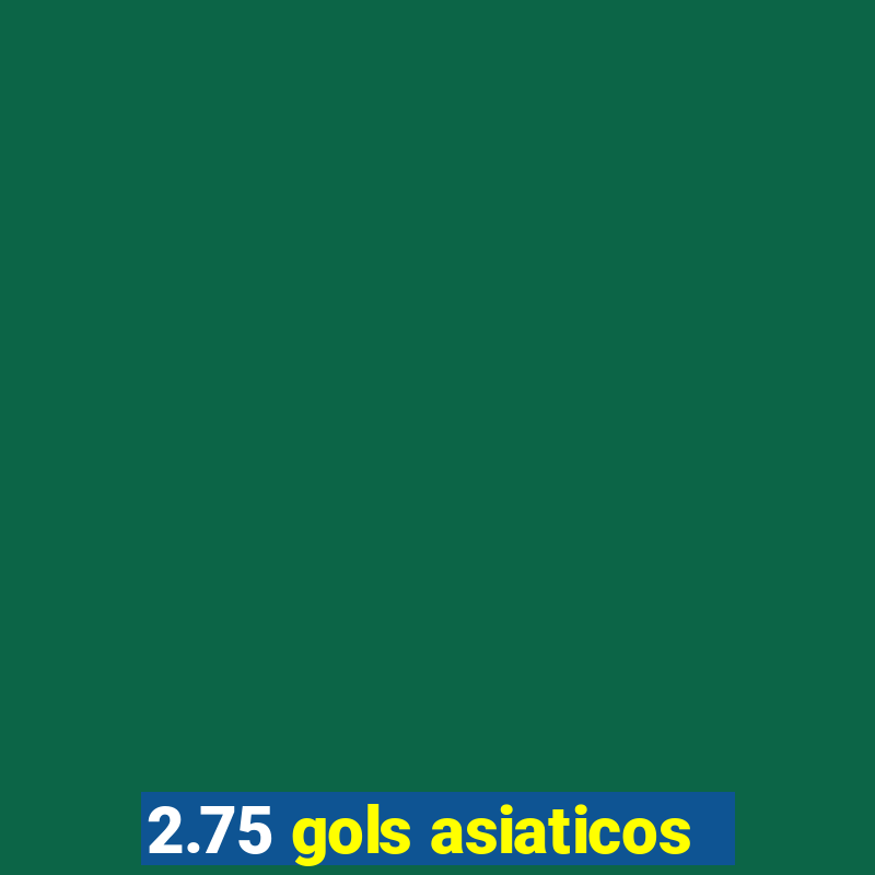 2.75 gols asiaticos