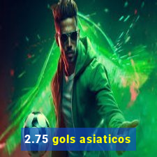 2.75 gols asiaticos