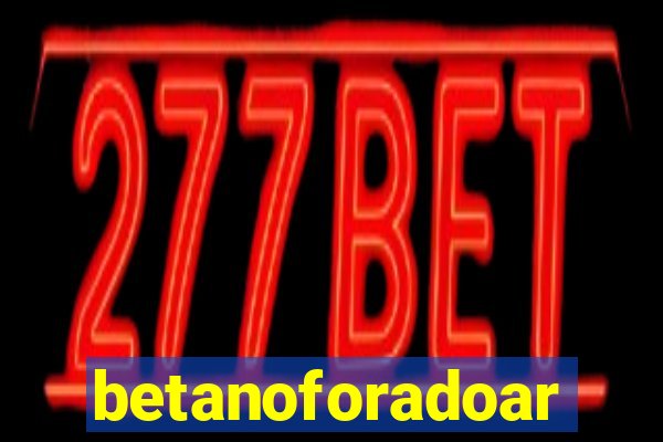 betanoforadoar