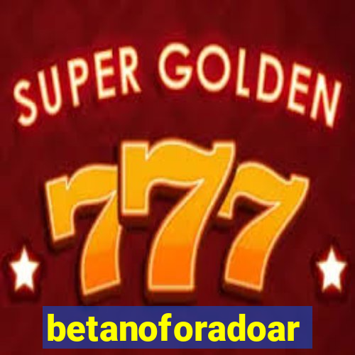 betanoforadoar