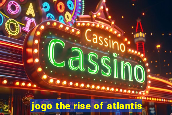 jogo the rise of atlantis