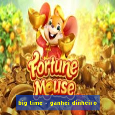 big time - ganhei dinheiro