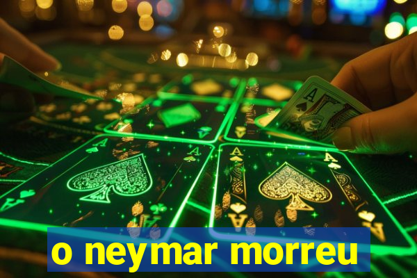 o neymar morreu