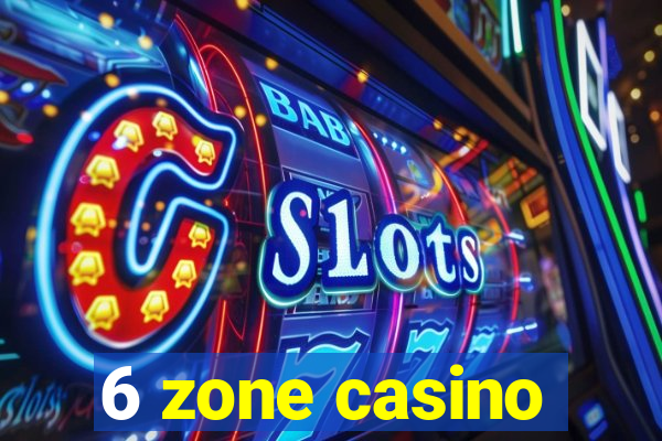 6 zone casino